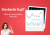 Stochastic là gì? Cách sử dụng chỉ báo Stochastic hiệu quả